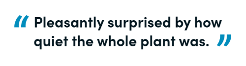 "Pleasantly surprised by how quiet the whole plant was."